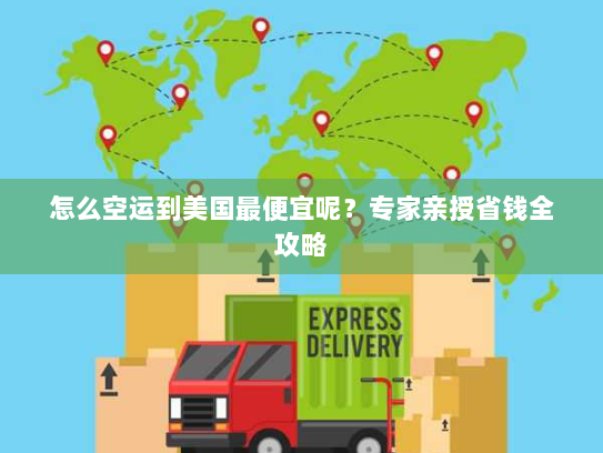 怎么空运到美国最便宜呢?专家亲授省钱全攻略 怎么空运到美国最便宜呢?专家亲授省钱全攻略