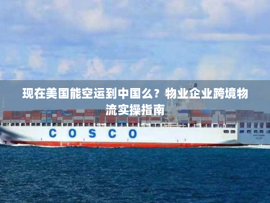 现在美国能空运到中国么?物业企业跨境物流实操指南 现在美国能空运到中国么?物业企业跨境物流实操指南