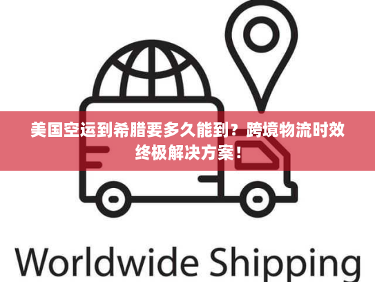 美国空运到希腊要多久能到？跨境物流时效终极解决方案！