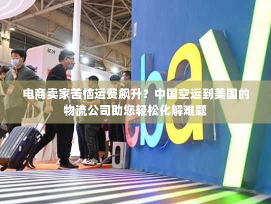 电商卖家苦恼运费飙升?中国空运到美国的物流公司助您轻松化解难题 电商卖家苦恼运费飙升?中国空运到美国的物流公司助您轻松化解难题