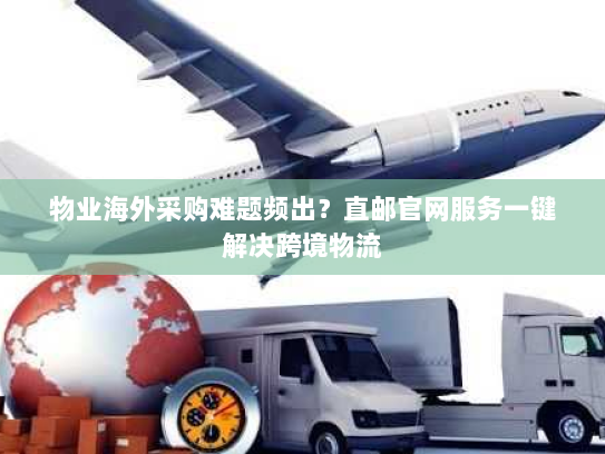物业海外采购难题频出？直邮官网服务一键解决跨境物流