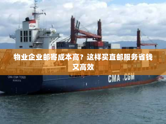 物业企业邮寄成本高?这样买直邮服务省钱又高效 物业企业邮寄成本高?这样买直邮服务省钱又高效