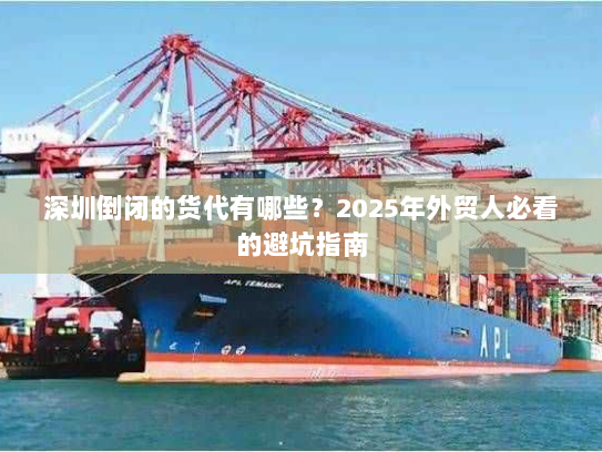 深圳倒闭的货代有哪些?2025年外贸人必看的避坑指南 深圳倒闭的货代有哪些?2025年外贸人必看的避坑指南