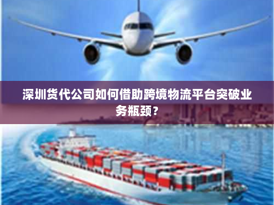 深圳货代公司如何借助跨境物流平台突破业务瓶颈? 深圳货代公司如何借助跨境物流平台突破业务瓶颈?