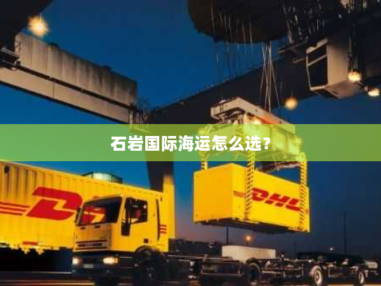 石岩国际海运怎么选? 石岩国际海运怎么选?