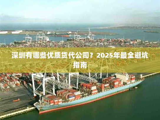 深圳有哪些优质货代公司?2025年最全避坑指南 深圳有哪些优质货代公司?2025年最全避坑指南