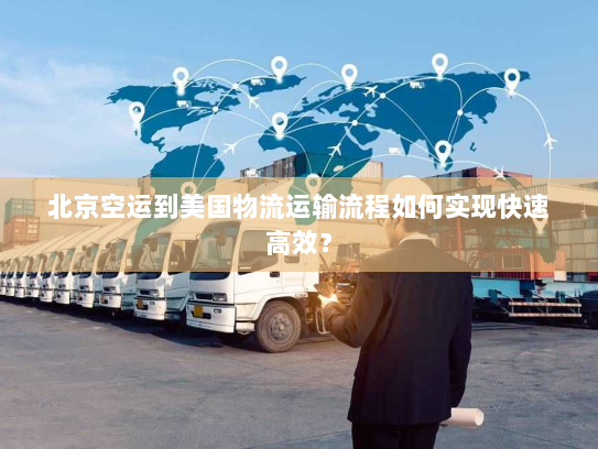 北京空运到美国物流运输流程如何实现快速高效? 北京空运到美国物流运输流程如何实现快速高效?