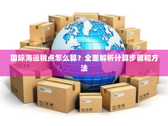 国际海运税点怎么算？全面解析计算步骤和方法