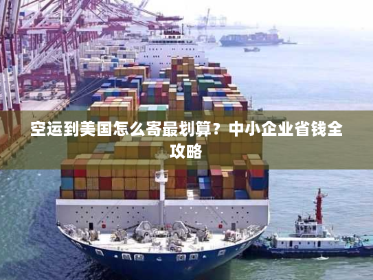 空运到美国怎么寄最划算？中小企业省钱全攻略
