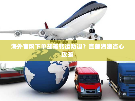 海外官网下单却被转运劝退?直邮海淘省心攻略 海外官网下单却被转运劝退?直邮海淘省心攻略