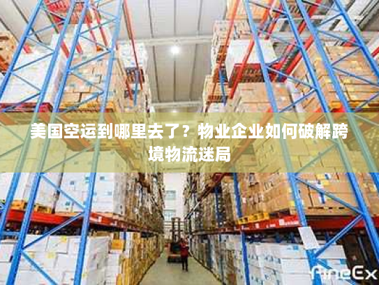 美国空运到哪里去了？物业企业如何破解跨境物流迷局