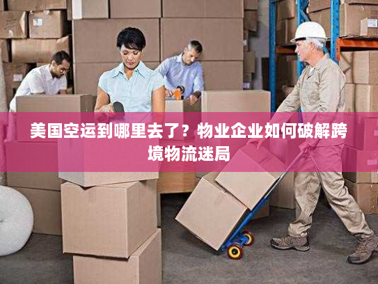 美国空运到哪里去了？物业企业如何破解跨境物流迷局