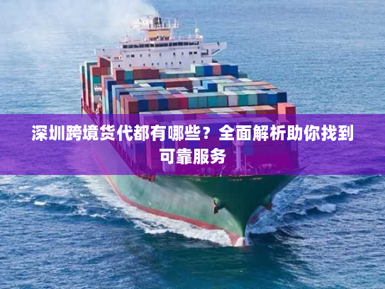 深圳跨境货代都有哪些?全面解析助你找到可靠服务 深圳跨境货代都有哪些?全面解析助你找到可靠服务