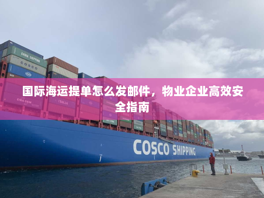 国际海运提单怎么发邮件,物业企业高效安全指南 国际海运提单怎么发邮件,物业企业高效安全指南