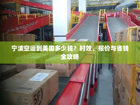 宁波空运到美国多少钱?时效、报价与省钱全攻略 宁波空运到美国多少钱?时效、报价与省钱全攻略