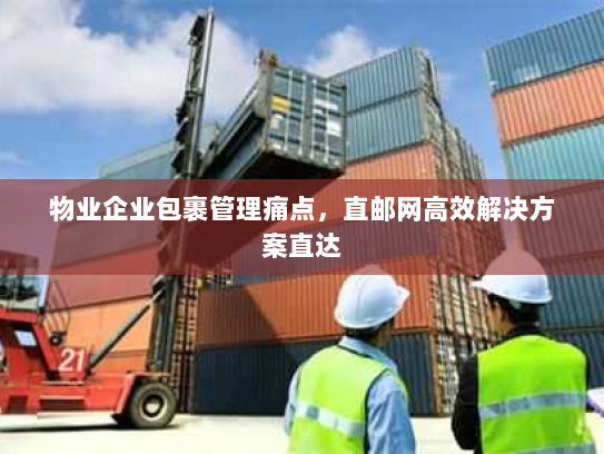 物业企业包裹管理痛点,直邮网高效解决方案直达 物业企业包裹管理痛点,直邮网高效解决方案直达