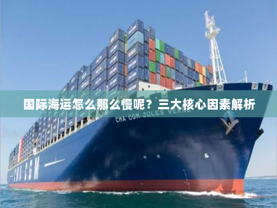 国际海运怎么那么慢呢？三大核心因素解析
