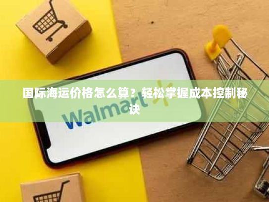 国际海运价格怎么算？轻松掌握成本控制秘诀