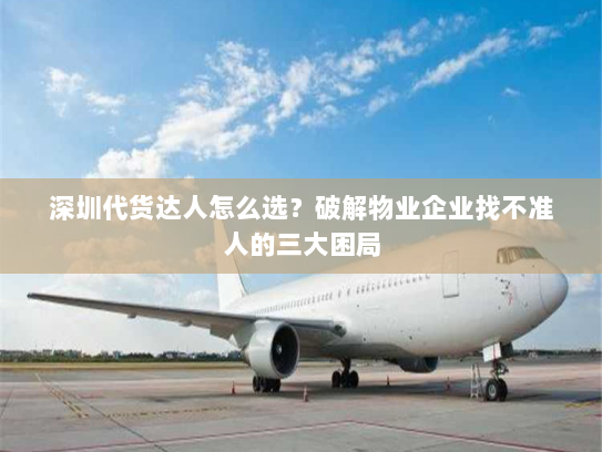 深圳代货达人怎么选?破解物业企业找不准人的三大困局 深圳代货达人怎么选?破解物业企业找不准人的三大困局