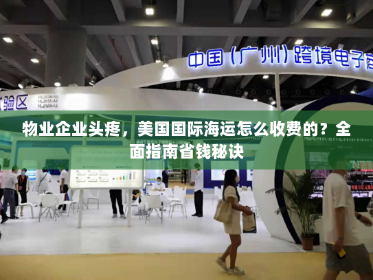 物业企业头疼，美国国际海运怎么收费的？全面指南省钱秘诀