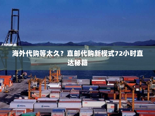 海外代购等太久?直邮代购新模式72小时直达秘籍 海外代购等太久?直邮代购新模式72小时直达秘籍