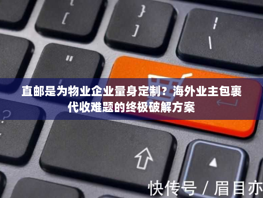 直邮是为物业企业量身定制?海外业主包裹代收难题的终极破解方案 直邮是为物业企业量身定制?海外业主包裹代收难题的终极破解方案