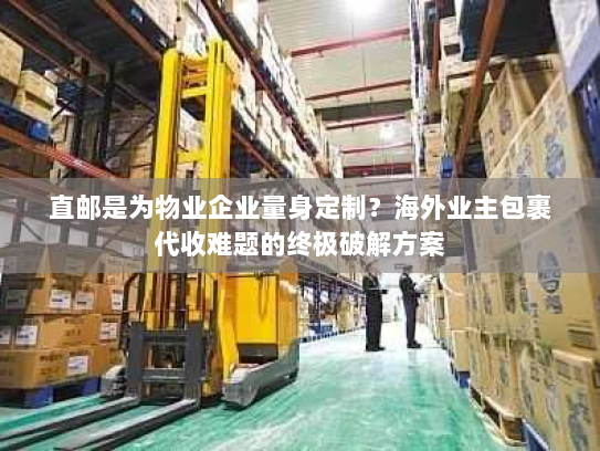 直邮是为物业企业量身定制?海外业主包裹代收难题的终极破解方案 直邮是为物业企业量身定制?海外业主包裹代收难题的终极破解方案