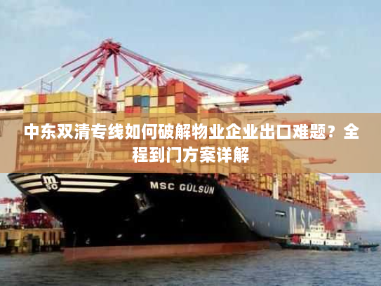 中东双清专线如何破解物业企业出口难题?全程到门方案详解 中东双清专线如何破解物业企业出口难题?全程到门方案详解