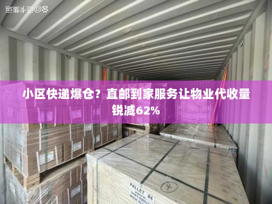 小区快递爆仓?直邮到家服务让物业代收量锐减62% 小区快递爆仓?直邮到家服务让物业代收量锐减62%