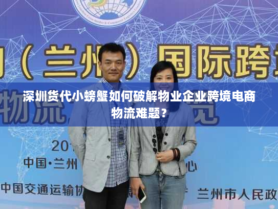 深圳货代小螃蟹如何破解物业企业跨境电商物流难题？