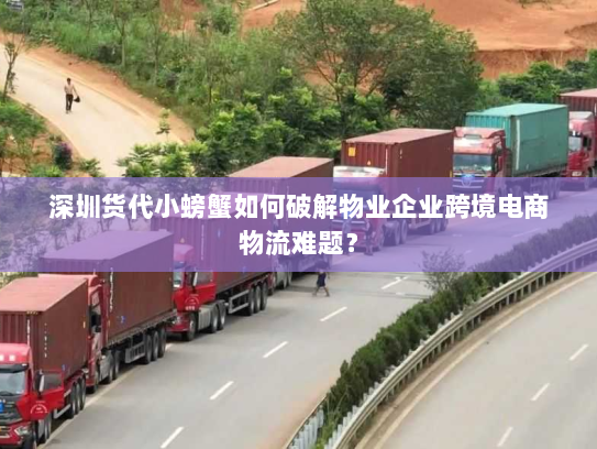 深圳货代小螃蟹如何破解物业企业跨境电商物流难题? 深圳货代小螃蟹如何破解物业企业跨境电商物流难题?