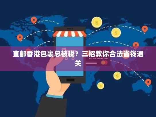 直邮香港包裹总被税?三招教你合法省钱通关 直邮香港包裹总被税?三招教你合法省钱通关