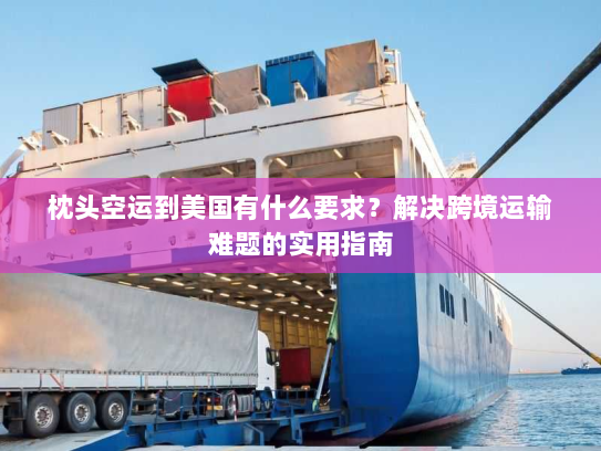 枕头空运到美国有什么要求?解决跨境运输难题的实用指南 枕头空运到美国有什么要求?解决跨境运输难题的实用指南