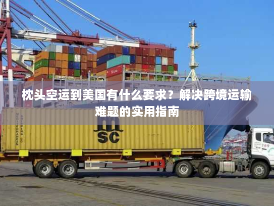 枕头空运到美国有什么要求?解决跨境运输难题的实用指南 枕头空运到美国有什么要求?解决跨境运输难题的实用指南
