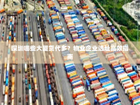 深圳哪些大厦货代多?物业企业选址高效指南 深圳哪些大厦货代多?物业企业选址高效指南