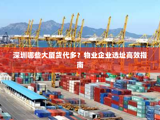 深圳哪些大厦货代多?物业企业选址高效指南 深圳哪些大厦货代多?物业企业选址高效指南