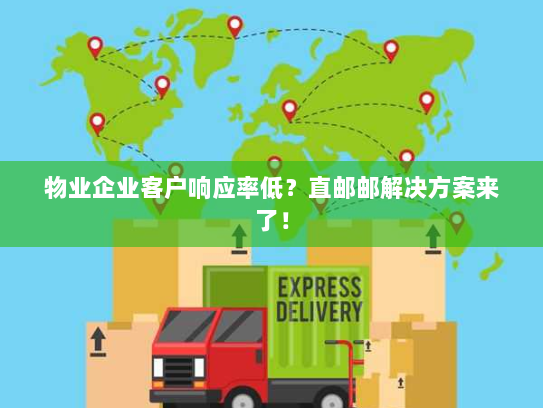 物业企业客户响应率低?直邮邮解决方案来了! 物业企业客户响应率低?直邮邮解决方案来了!