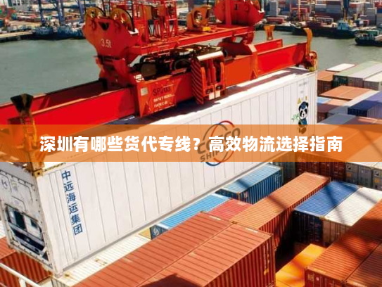深圳有哪些货代专线?高效物流选择指南 深圳有哪些货代专线?高效物流选择指南