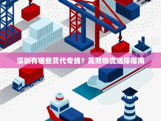 深圳有哪些货代专线?高效物流选择指南 深圳有哪些货代专线?高效物流选择指南