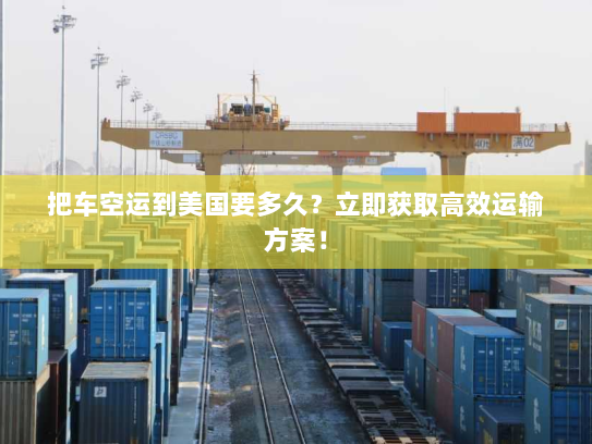 把车空运到美国要多久？立即获取高效运输方案！