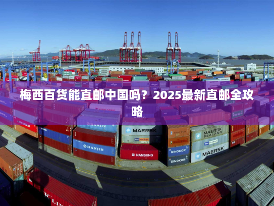 梅西百货能直邮中国吗？2025最新直邮全攻略