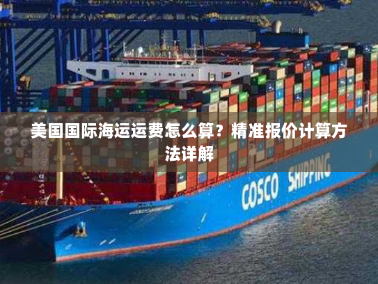 美国国际海运运费怎么算？精准报价计算方法详解