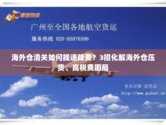海外仓清关如何提速降费？3招化解海外仓压货、高税费困局