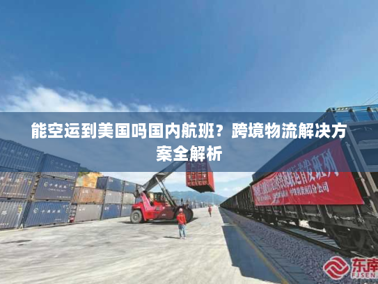 能空运到美国吗国内航班?跨境物流解决方案全解析 能空运到美国吗国内航班?跨境物流解决方案全解析