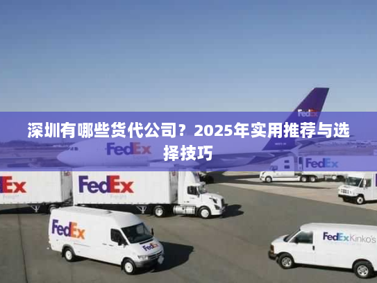 深圳有哪些货代公司？2025年实用推荐与选择技巧