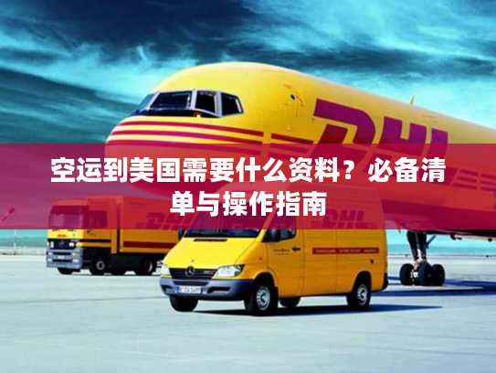 空运到美国需要什么资料？必备清单与操作指南