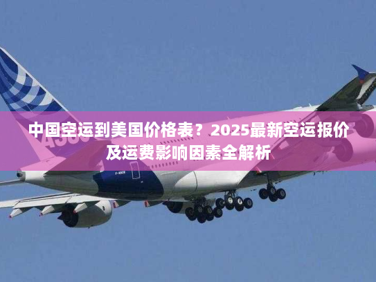 中国空运到美国价格表?2025最新空运报价及运费影响因素全解析 中国空运到美国价格表?2025最新空运报价及运费影响因素全解析