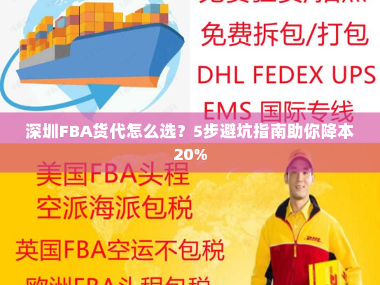 深圳FBA货代怎么选?5步避坑指南助你降本20% 深圳FBA货代怎么选?5步避坑指南助你降本20%