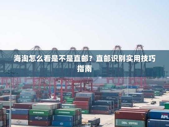 海淘怎么看是不是直邮?直邮识别实用技巧指南 海淘怎么看是不是直邮?直邮识别实用技巧指南