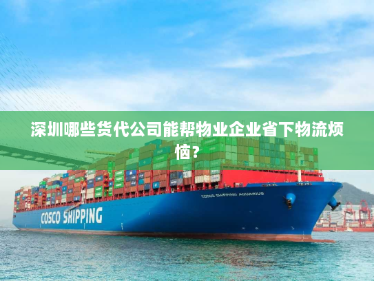 深圳哪些货代公司能帮物业企业省下物流烦恼? 深圳哪些货代公司能帮物业企业省下物流烦恼?